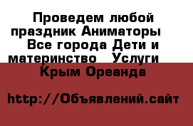 Проведем любой праздник.Аниматоры. - Все города Дети и материнство » Услуги   . Крым,Ореанда